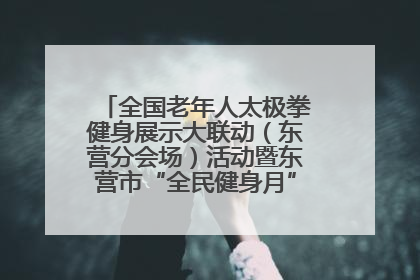 全国老年人太极拳健身展示大联动（东营分会场）活动暨东营市“全民健身月”启动仪式成功举行