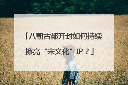 八朝古都开封如何持续擦亮“宋文化”IP？