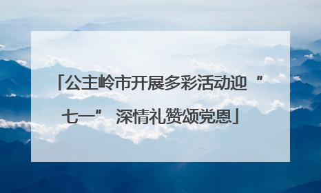 公主岭市开展多彩活动迎“七一” 深情礼赞颂党恩