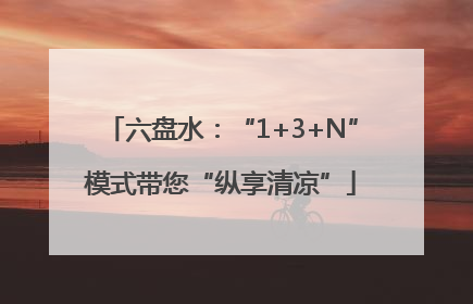 六盘水：“1+3+N”模式带您“纵享清凉”