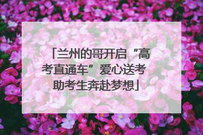 兰州的哥开启“高考直通车”爱心送考 助考生奔赴梦想
