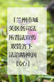 兰州市城关区各司法所普法宣传双管齐下 法治精神润民心