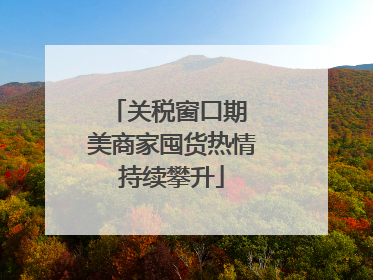 关税窗口期 美商家囤货热情持续攀升