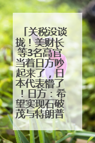 关税没谈拢！美财长等3名高官当着日方吵起来了，日本代表懵了！日方：希望实现石破茂与特朗普的会晤
