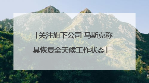 关注旗下公司 马斯克称其恢复全天候工作状态