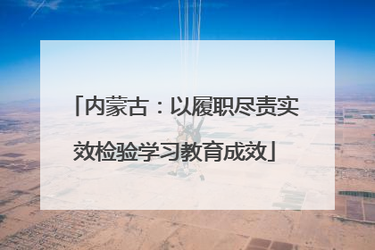 内蒙古：以履职尽责实效检验学习教育成效