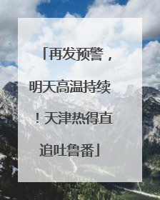 再发预警，明天高温持续！天津热得直追吐鲁番