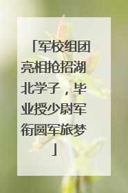 军校组团亮相抢招湖北学子，毕业授少尉军衔圆军旅梦