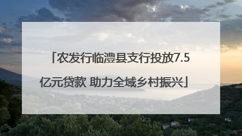 农发行临澧县支行投放7.5亿元贷款 助力全域乡村振兴