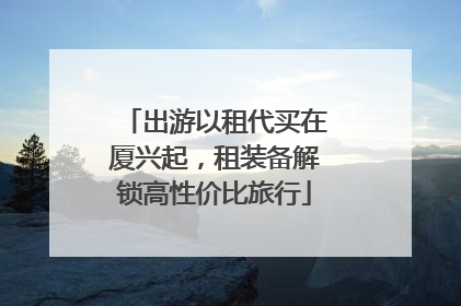出游以租代买在厦兴起，租装备解锁高性价比旅行