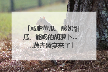 减脂黄瓜、酸奶甜瓜、能喝的胡萝卜……蔬卉盛宴来了