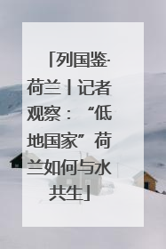 列国鉴·荷兰丨记者观察：“低地国家”荷兰如何与水共生