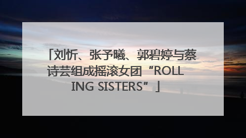 刘忻、张予曦、郭碧婷与蔡诗芸组成摇滚女团“ROLLING SISTERS”