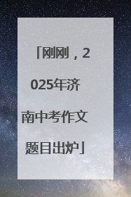 刚刚，2025年济南中考作文题目出炉