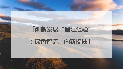 创新发展“晋江经验”：绿色智造、向新提质