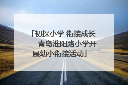 初探小学 衔接成长——青岛淮阳路小学开展幼小衔接活动
