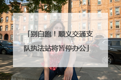 别白跑！顺义交通支队执法站将暂停办公