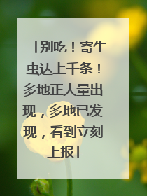 别吃！寄生虫达上千条！多地正大量出现，多地已发现，看到立刻上报
