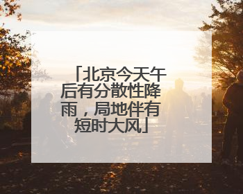 北京今天午后有分散性降雨，局地伴有短时大风