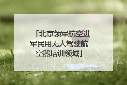 北京领军航空进军民用无人驾驶航空器培训领域