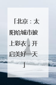 北京：太阳给城市披上彩衣，开启美好一天