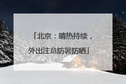 北京：晴热持续，外出注意防暑防晒