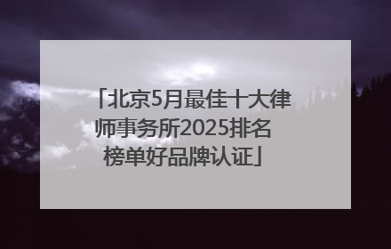 北京5月最佳十大律师事务所2025排名榜单好品牌认证