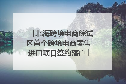 北海跨境电商综试区首个跨境电商零售进口项目签约落户