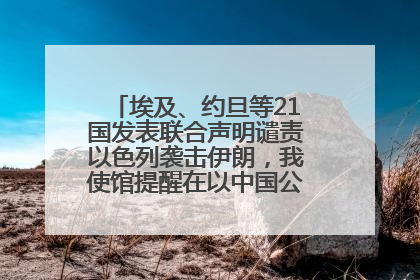 埃及、约旦等21国发表联合声明谴责以色列袭击伊朗，我使馆提醒在以中国公民尽快陆路离境