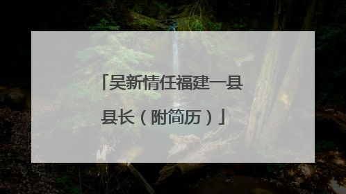 吴新情任福建一县县长（附简历）