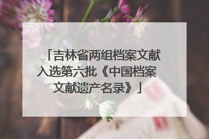吉林省两组档案文献入选第六批《中国档案文献遗产名录》