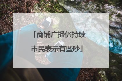商铺广播仍持续 市民表示有些吵