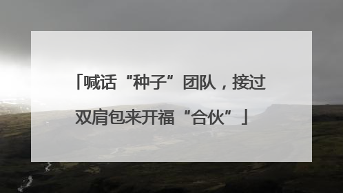 喊话“种子”团队，接过双肩包来开福“合伙”
