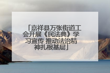 嘉祥县万张街道工会开展《民法典》学习宣传 推动法治精神扎根基层