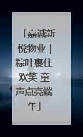 嘉诚新悦物业｜粽叶裹住欢笑 童声点亮端午