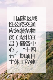 国家区域性公路交通应急装备物资（湖北宜昌）储备中心，“十四五”期项目主体工程建设基本完工