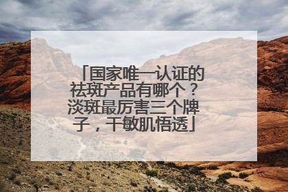国家唯一认证的祛斑产品有哪个？淡斑最厉害三个牌子，干敏肌悟透