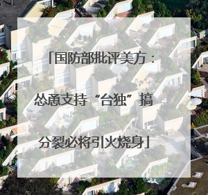 国防部批评美方：怂恿支持“台独”搞分裂必将引火烧身