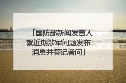 国防部新闻发言人就近期涉军问题发布消息并答记者问