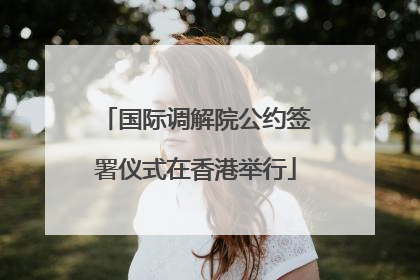 国际调解院公约签署仪式在香港举行