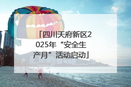 四川天府新区2025年“安全生产月”活动启动