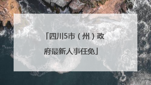 四川5市（州）政府最新人事任免