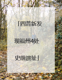 四普新发现福州4处史前遗址