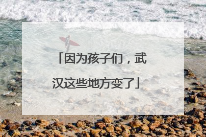 因为孩子们，武汉这些地方变了