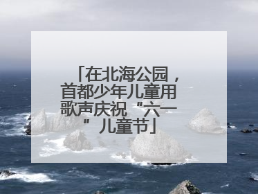 在北海公园，首都少年儿童用歌声庆祝“六一”儿童节