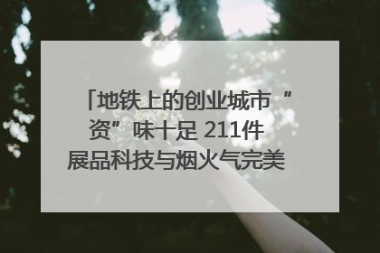 地铁上的创业城市“资”味十足 211件展品科技与烟火气完美融合｜西博视界