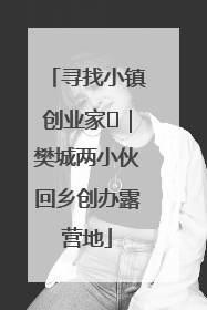 寻找小镇创业家㊳｜樊城两小伙回乡创办露营地