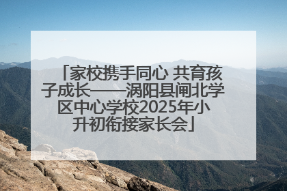 家校携手同心 共育孩子成长——涡阳县闸北学区中心学校2025年小升初衔接家长会