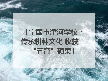 宁国市津河学校：传承耕种文化 收获“五育”硕果