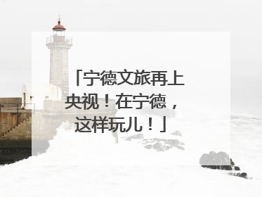 宁德文旅再上央视！在宁德，这样玩儿！